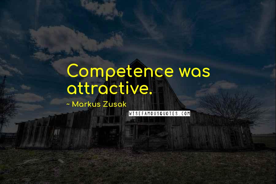 Markus Zusak Quotes: Competence was attractive.