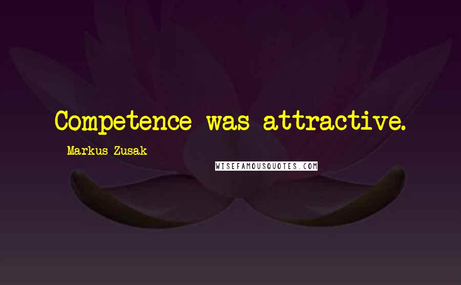 Markus Zusak Quotes: Competence was attractive.