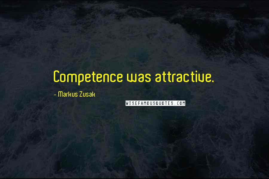 Markus Zusak Quotes: Competence was attractive.