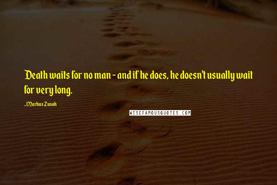 Markus Zusak Quotes: Death waits for no man - and if he does, he doesn't usually wait for very long.