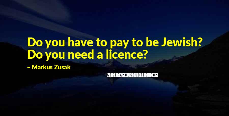 Markus Zusak Quotes: Do you have to pay to be Jewish? Do you need a licence?