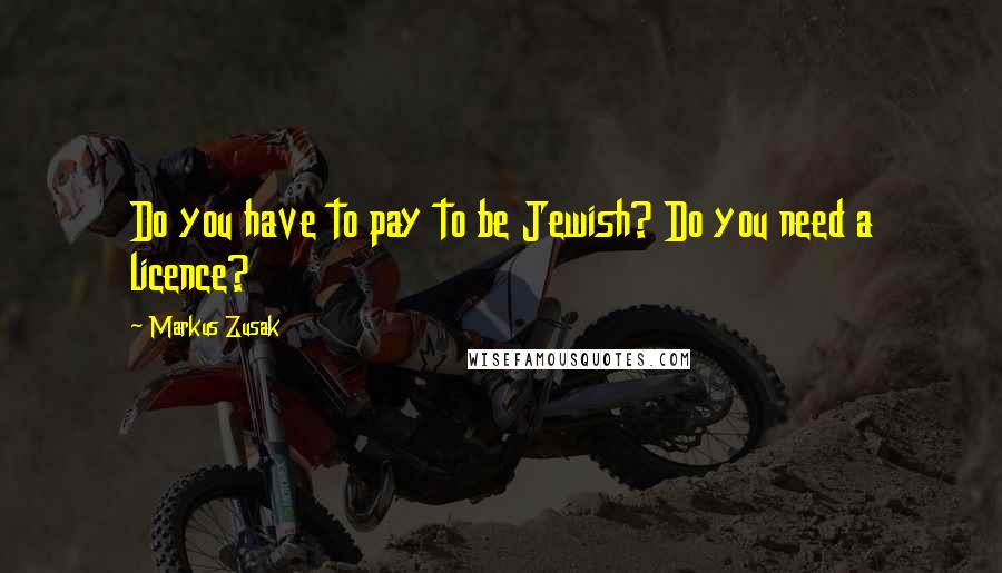 Markus Zusak Quotes: Do you have to pay to be Jewish? Do you need a licence?