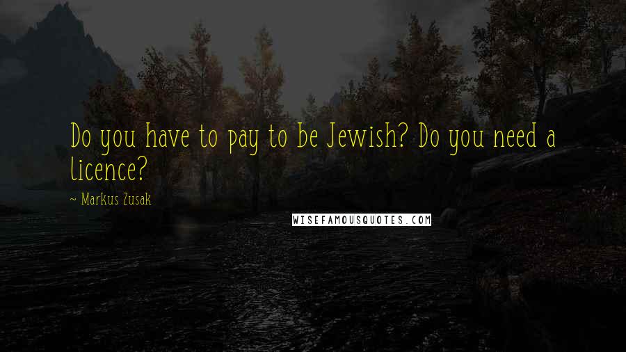 Markus Zusak Quotes: Do you have to pay to be Jewish? Do you need a licence?