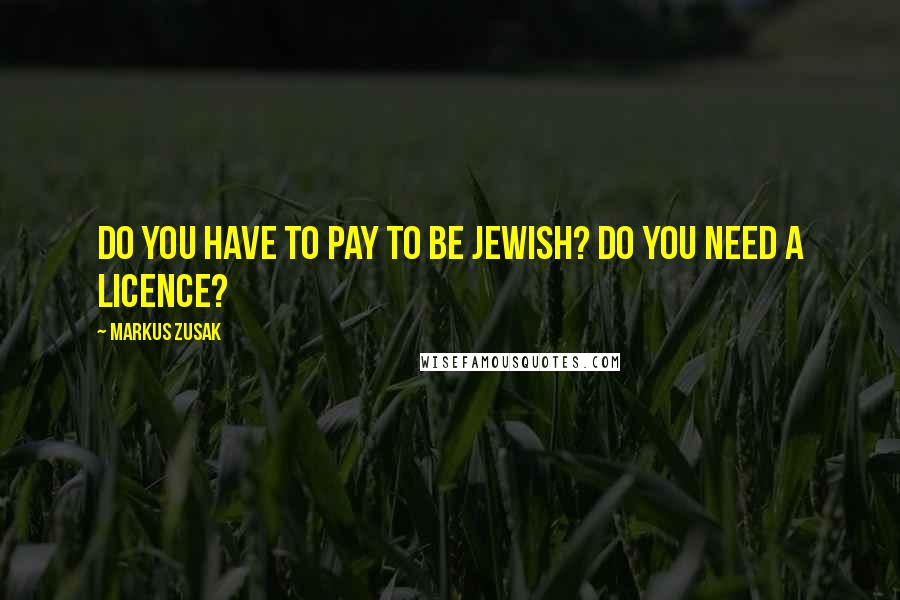 Markus Zusak Quotes: Do you have to pay to be Jewish? Do you need a licence?