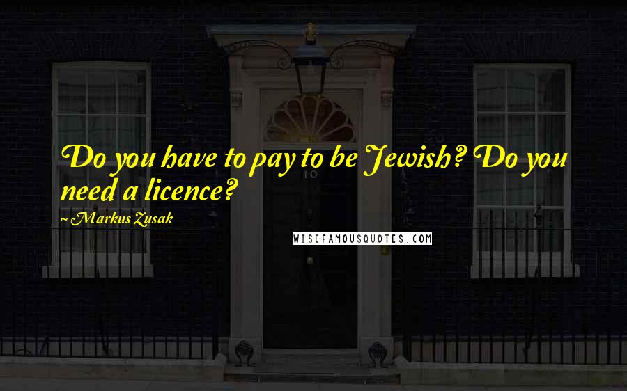 Markus Zusak Quotes: Do you have to pay to be Jewish? Do you need a licence?