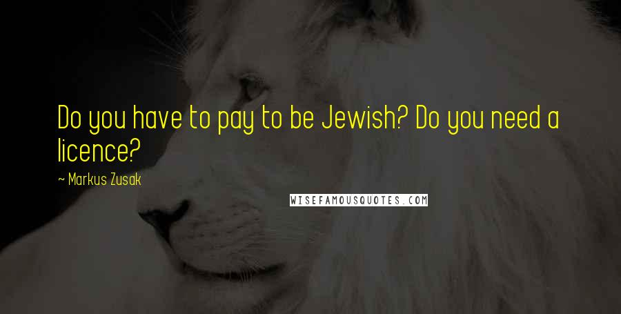 Markus Zusak Quotes: Do you have to pay to be Jewish? Do you need a licence?