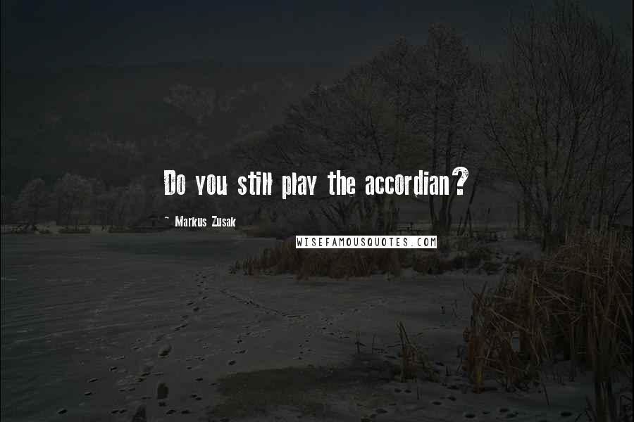 Markus Zusak Quotes: Do you still play the accordian?