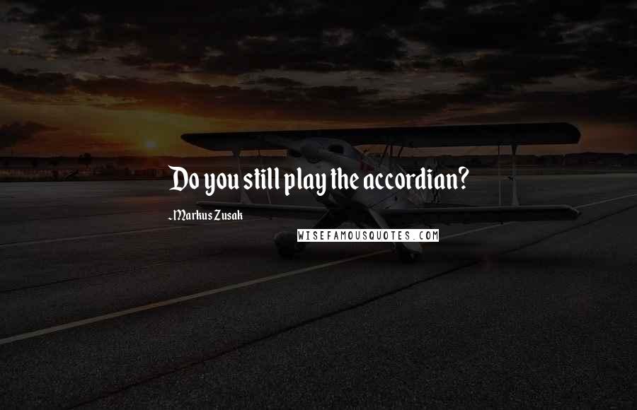 Markus Zusak Quotes: Do you still play the accordian?