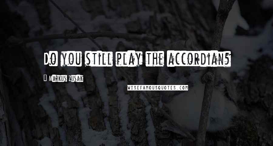 Markus Zusak Quotes: Do you still play the accordian?