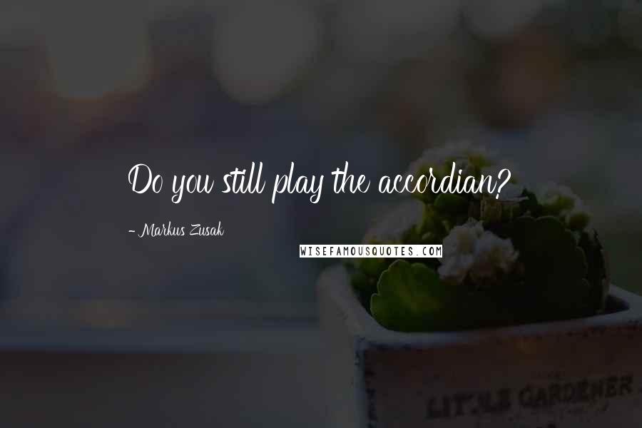 Markus Zusak Quotes: Do you still play the accordian?