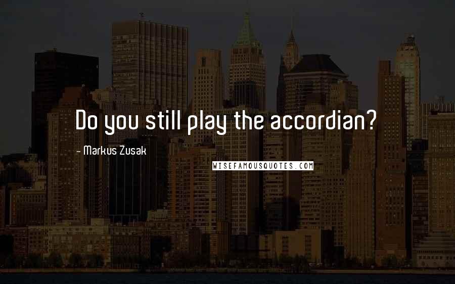 Markus Zusak Quotes: Do you still play the accordian?