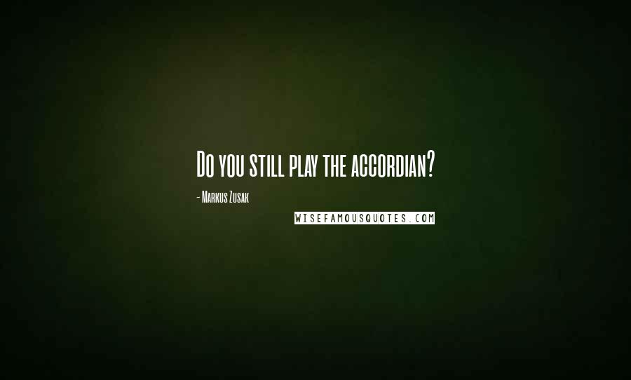 Markus Zusak Quotes: Do you still play the accordian?