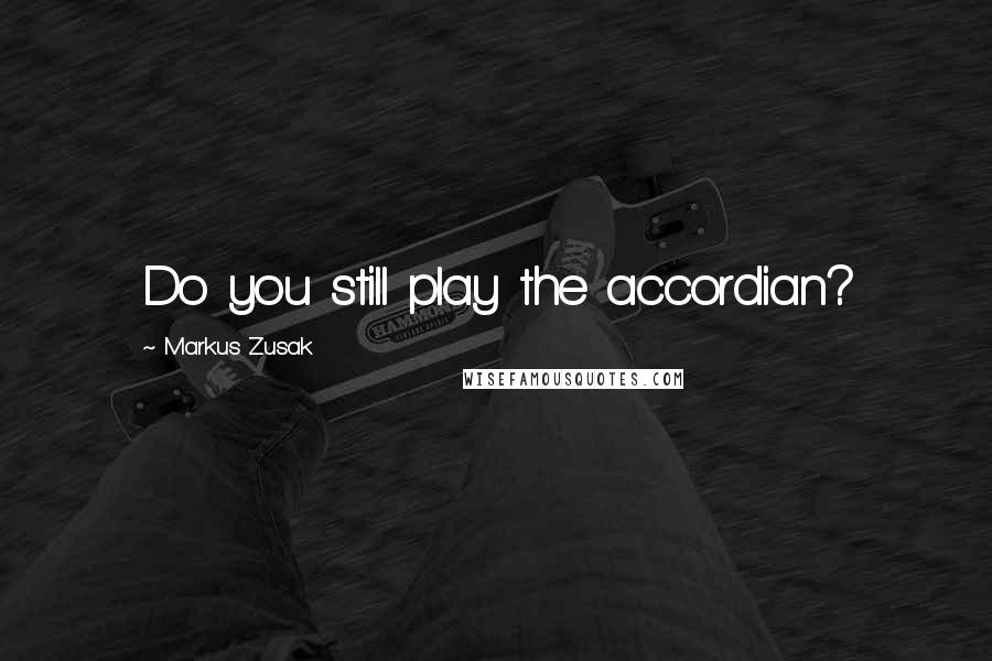 Markus Zusak Quotes: Do you still play the accordian?