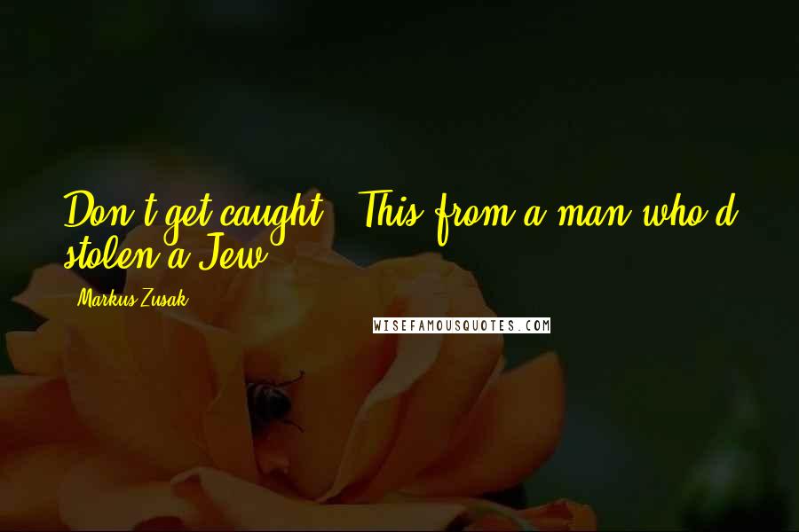 Markus Zusak Quotes: Don't get caught.' This from a man who'd stolen a Jew.