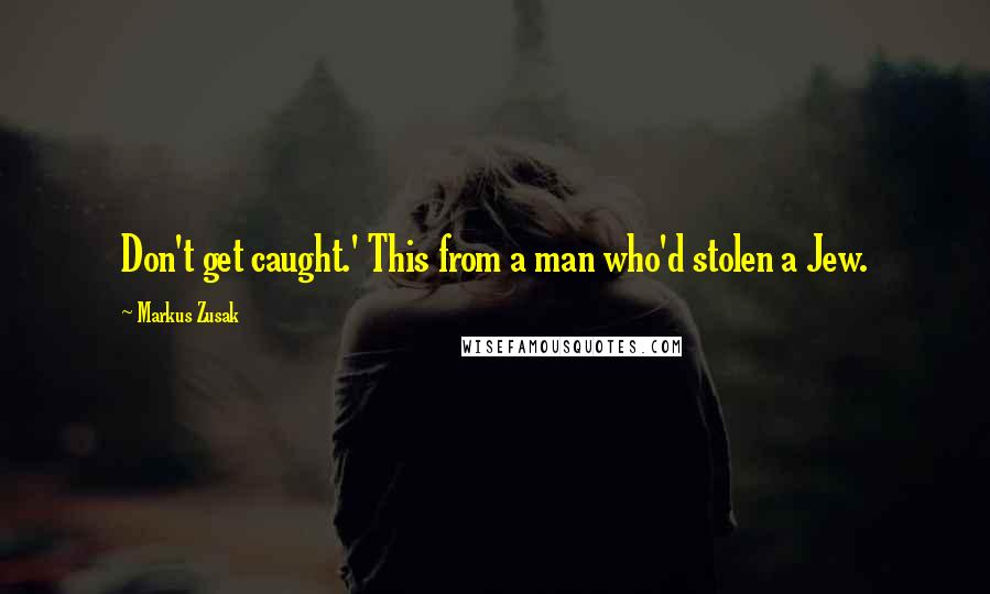 Markus Zusak Quotes: Don't get caught.' This from a man who'd stolen a Jew.