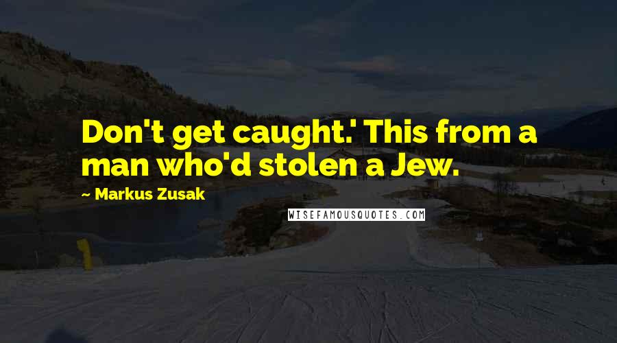 Markus Zusak Quotes: Don't get caught.' This from a man who'd stolen a Jew.