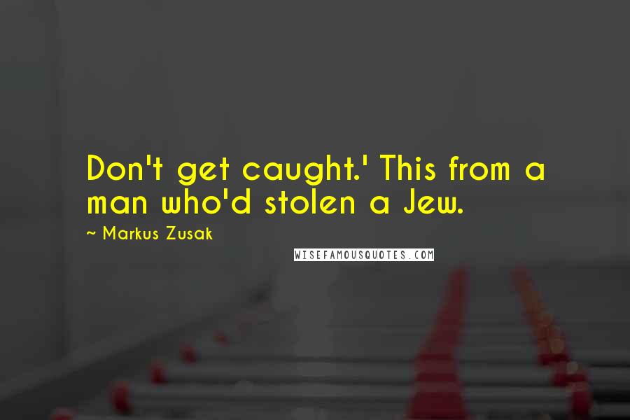 Markus Zusak Quotes: Don't get caught.' This from a man who'd stolen a Jew.