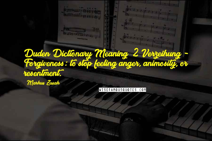 Markus Zusak Quotes: Duden Dictionary Meaning #2 Verzeihung - Forgiveness: to stop feeling anger, animosity, or resentment.