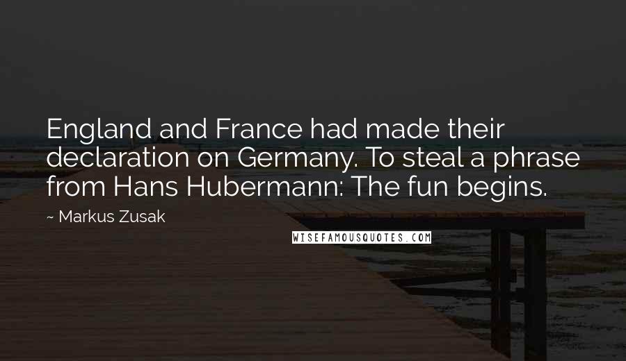 Markus Zusak Quotes: England and France had made their declaration on Germany. To steal a phrase from Hans Hubermann: The fun begins.