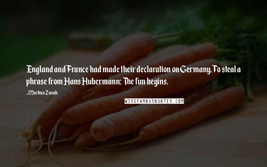 Markus Zusak Quotes: England and France had made their declaration on Germany. To steal a phrase from Hans Hubermann: The fun begins.