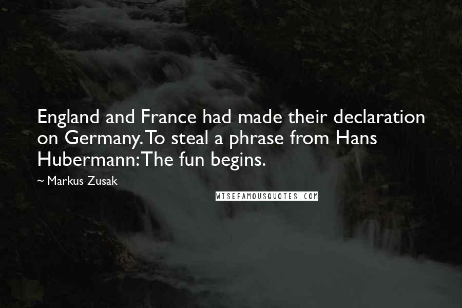 Markus Zusak Quotes: England and France had made their declaration on Germany. To steal a phrase from Hans Hubermann: The fun begins.