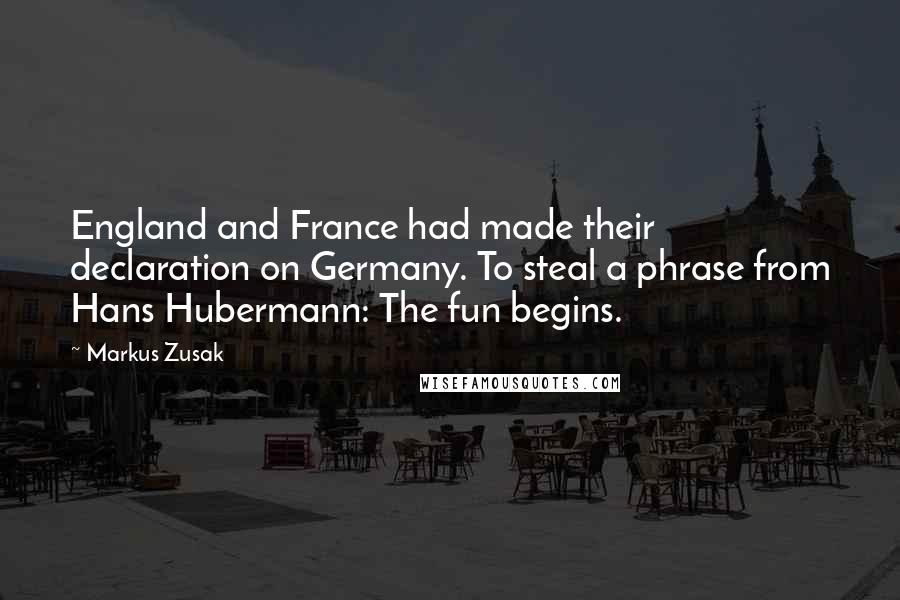 Markus Zusak Quotes: England and France had made their declaration on Germany. To steal a phrase from Hans Hubermann: The fun begins.