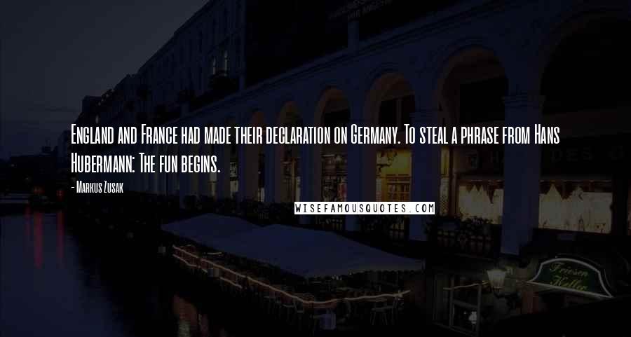 Markus Zusak Quotes: England and France had made their declaration on Germany. To steal a phrase from Hans Hubermann: The fun begins.