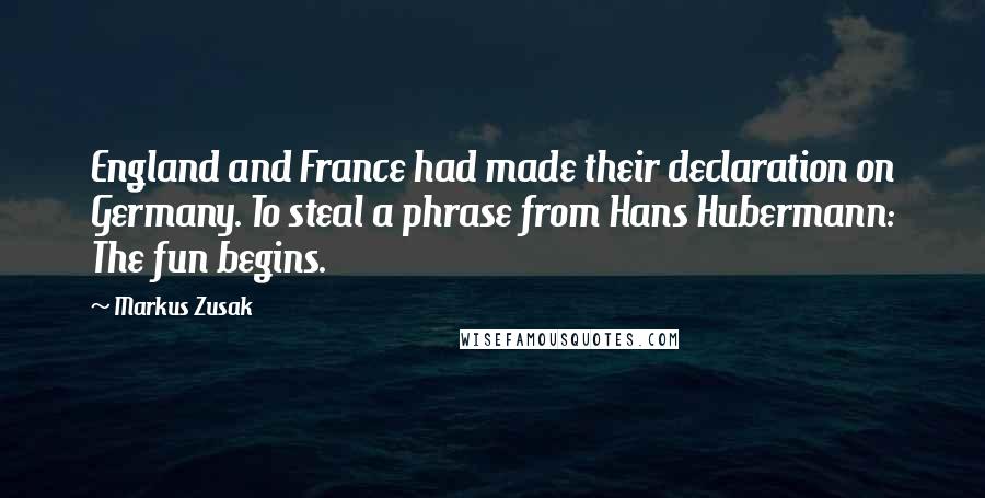 Markus Zusak Quotes: England and France had made their declaration on Germany. To steal a phrase from Hans Hubermann: The fun begins.