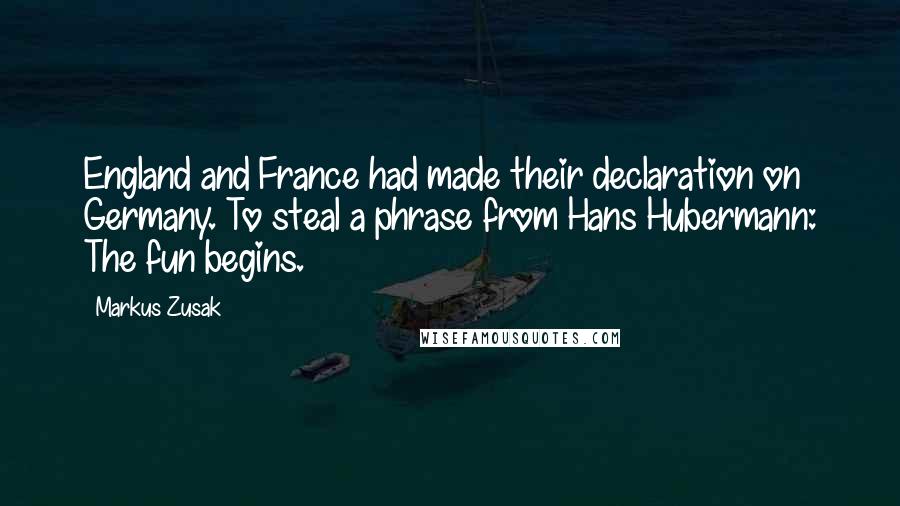 Markus Zusak Quotes: England and France had made their declaration on Germany. To steal a phrase from Hans Hubermann: The fun begins.