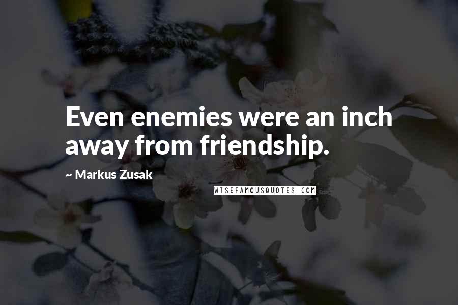 Markus Zusak Quotes: Even enemies were an inch away from friendship.