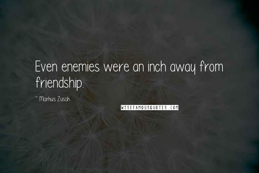 Markus Zusak Quotes: Even enemies were an inch away from friendship.