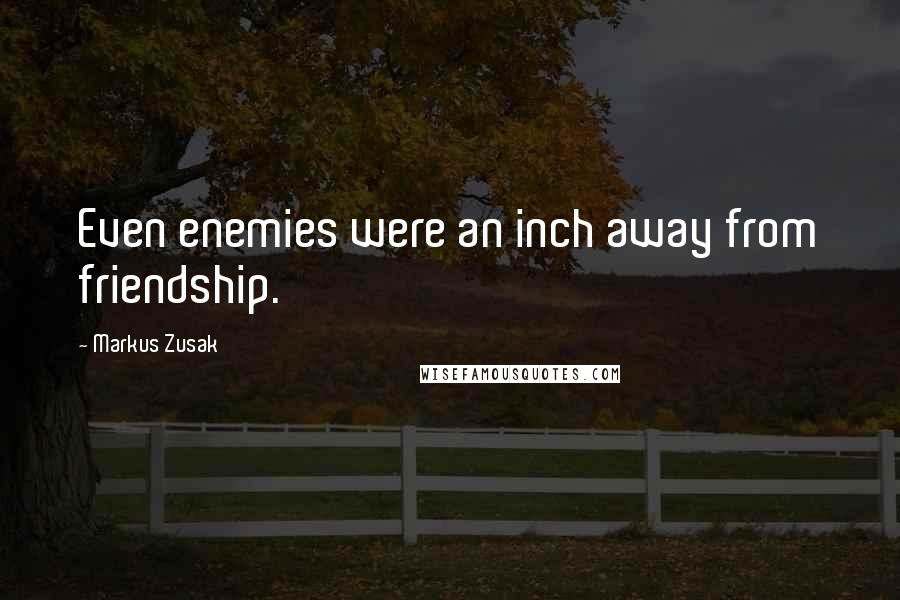 Markus Zusak Quotes: Even enemies were an inch away from friendship.
