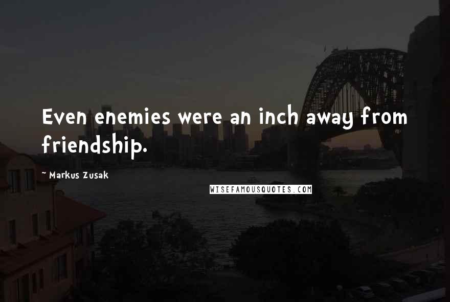 Markus Zusak Quotes: Even enemies were an inch away from friendship.