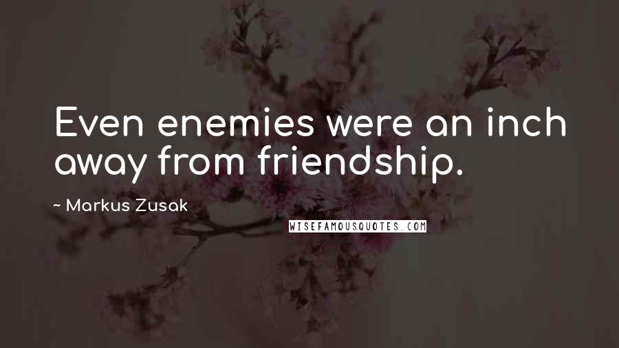 Markus Zusak Quotes: Even enemies were an inch away from friendship.