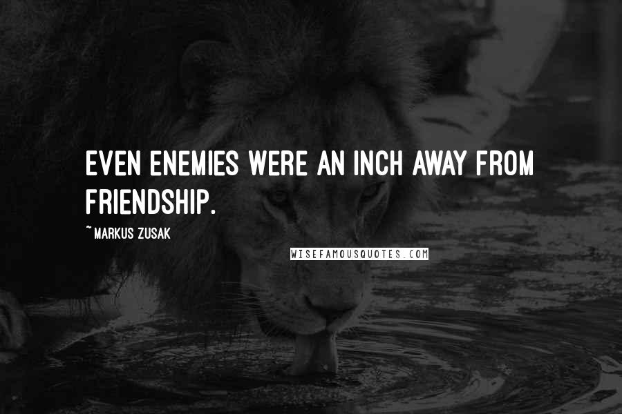 Markus Zusak Quotes: Even enemies were an inch away from friendship.