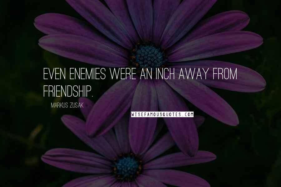 Markus Zusak Quotes: Even enemies were an inch away from friendship.