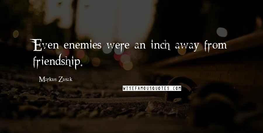 Markus Zusak Quotes: Even enemies were an inch away from friendship.