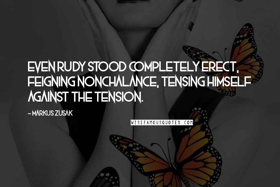 Markus Zusak Quotes: Even Rudy stood completely erect, feigning nonchalance, tensing himself against the tension.