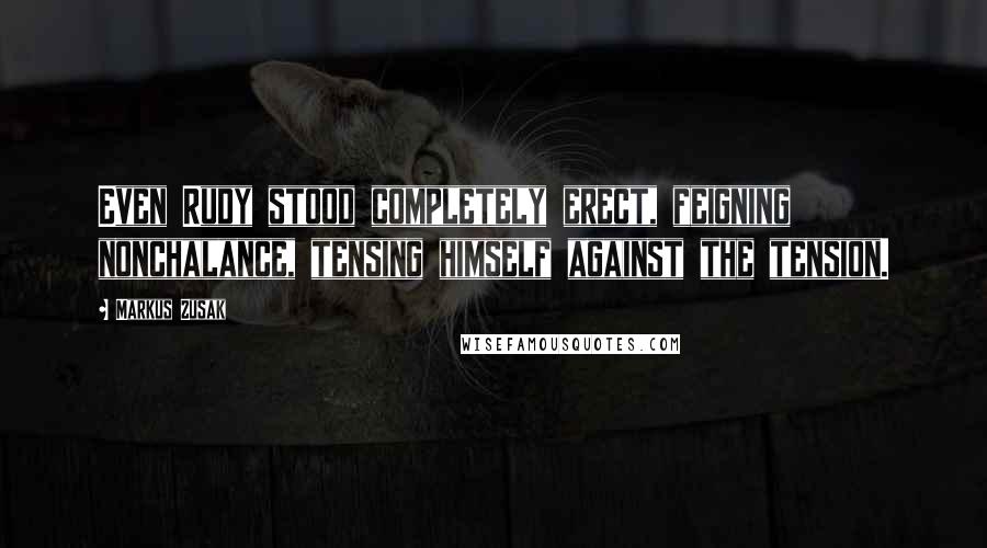 Markus Zusak Quotes: Even Rudy stood completely erect, feigning nonchalance, tensing himself against the tension.