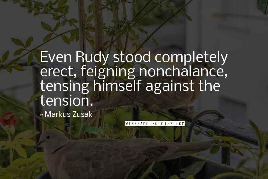 Markus Zusak Quotes: Even Rudy stood completely erect, feigning nonchalance, tensing himself against the tension.