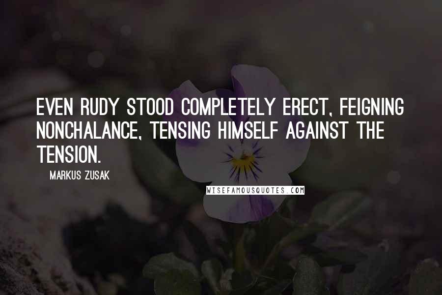 Markus Zusak Quotes: Even Rudy stood completely erect, feigning nonchalance, tensing himself against the tension.