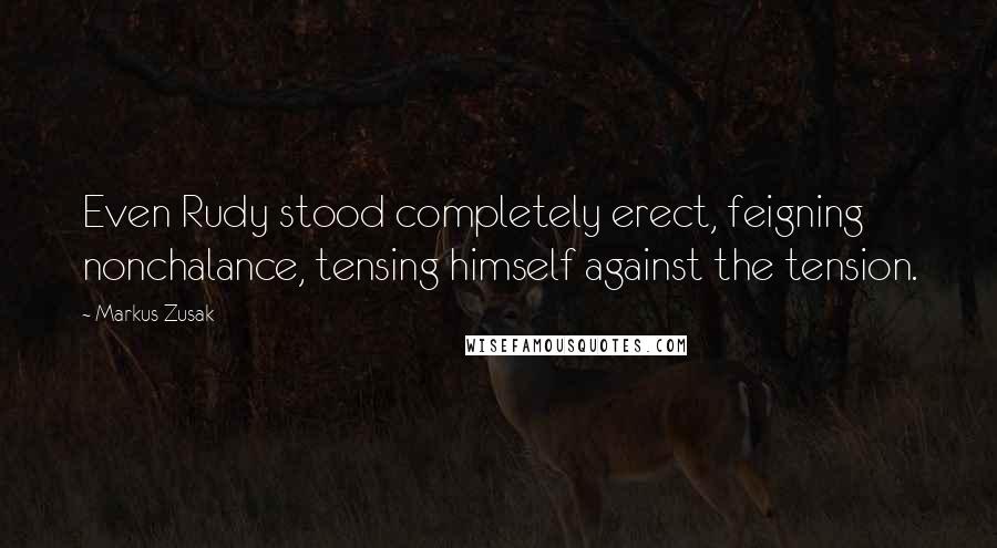 Markus Zusak Quotes: Even Rudy stood completely erect, feigning nonchalance, tensing himself against the tension.