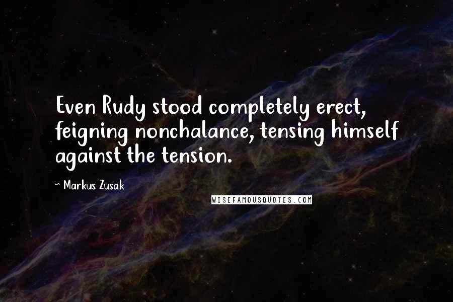 Markus Zusak Quotes: Even Rudy stood completely erect, feigning nonchalance, tensing himself against the tension.