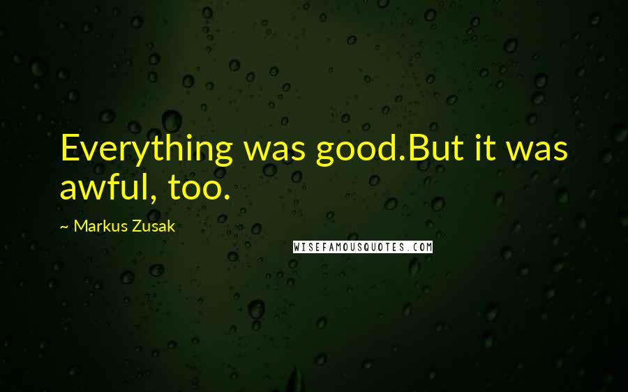 Markus Zusak Quotes: Everything was good.But it was awful, too.