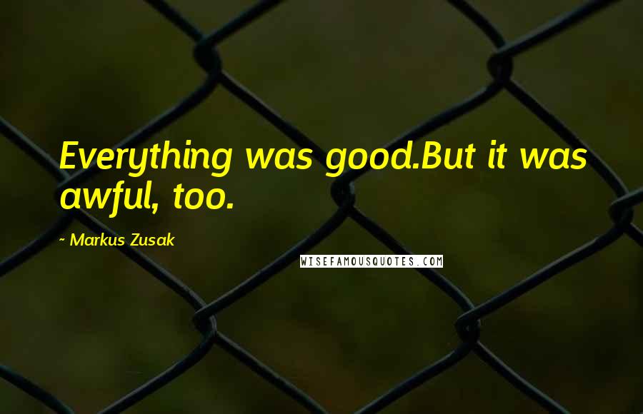 Markus Zusak Quotes: Everything was good.But it was awful, too.