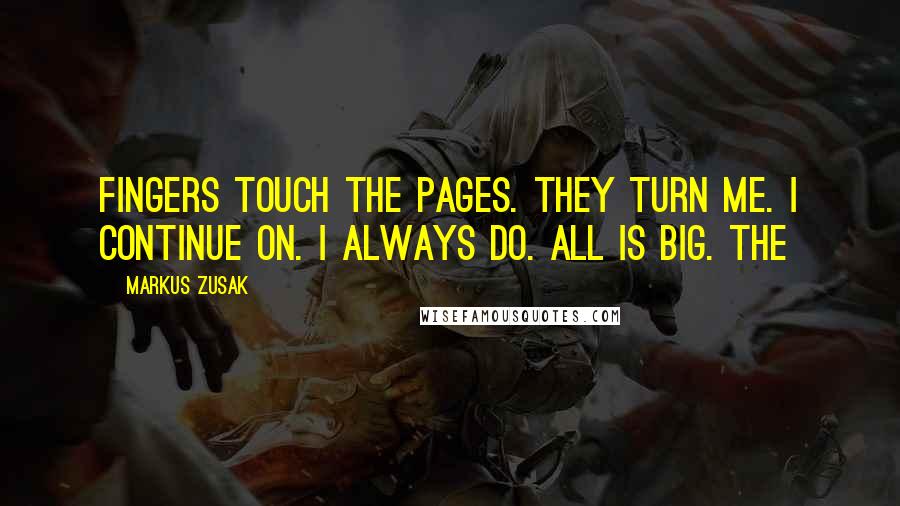 Markus Zusak Quotes: Fingers touch the pages. They turn me. I continue on. I always do. All is big. The