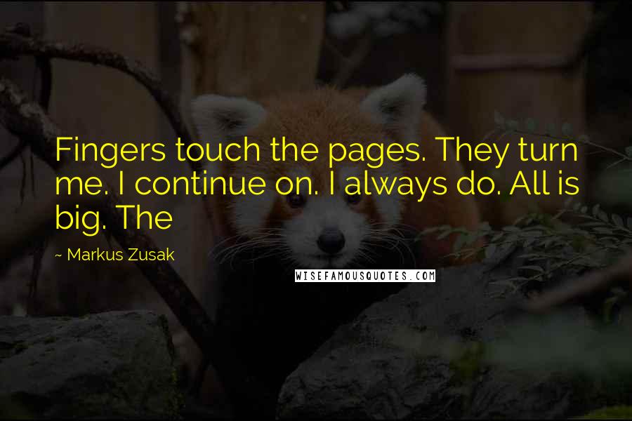 Markus Zusak Quotes: Fingers touch the pages. They turn me. I continue on. I always do. All is big. The