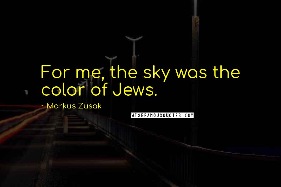 Markus Zusak Quotes: For me, the sky was the color of Jews.