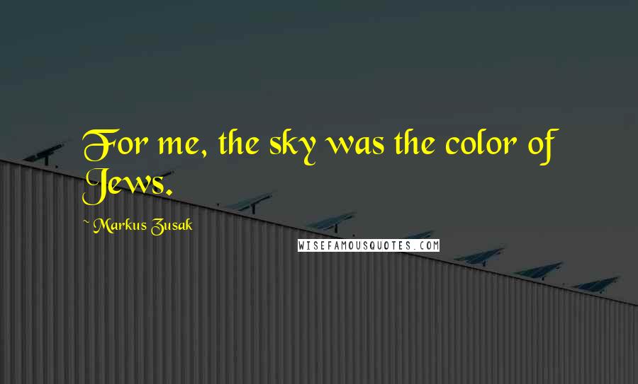 Markus Zusak Quotes: For me, the sky was the color of Jews.