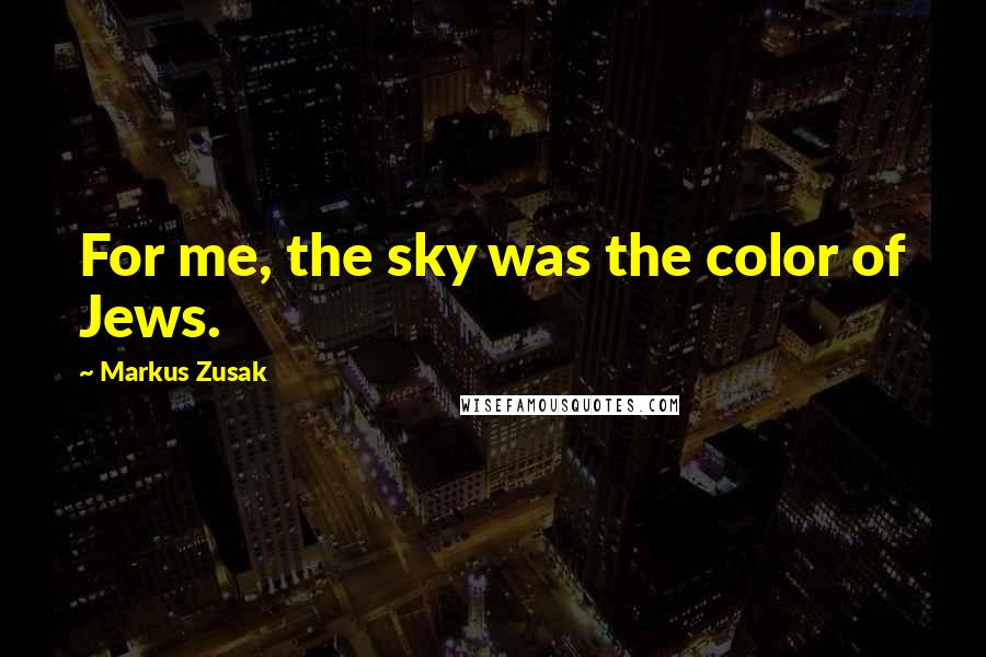 Markus Zusak Quotes: For me, the sky was the color of Jews.